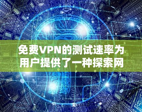 免费VPN的测试速率为用户提供了一种探索网络连接方式的途径。以下是一些步骤性的建议