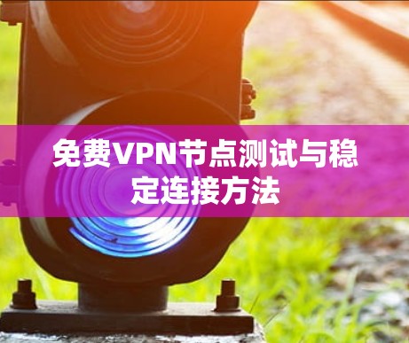 免费VPN节点测试与稳定连接方法