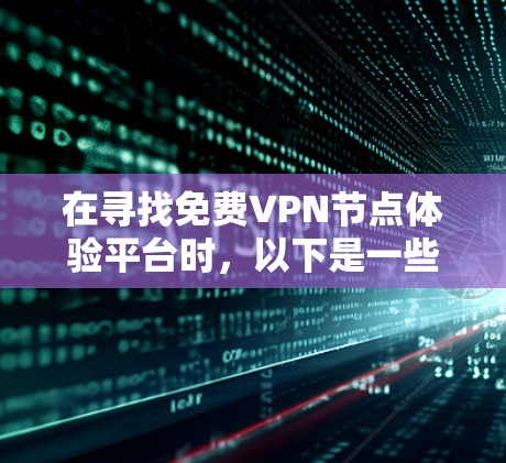 在寻找免费VPN节点体验平台时，以下是一些关键考虑的因素和推荐平台