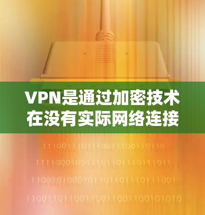 VPN是通过加密技术在没有实际网络连接的情况下，将数据从一个设备发送到另一个设备，确保数据的安全。以下是关于VPN的详细总结