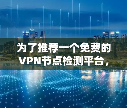 为了推荐一个免费的VPN节点检测平台，考虑到你的需求和安全考虑，以下是一个逐步的推荐过程