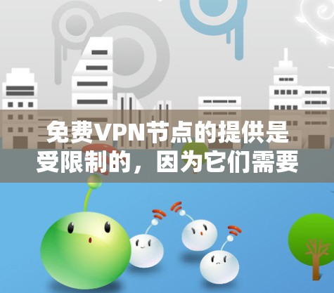 免费VPN节点的提供是受限制的，因为它们需要通过合法的网络连接或使用加密技术来确保数据的安全性。以下是一些免费VPN工具和平台，供你选择
