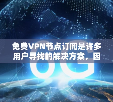 免费VPN节点订阅是许多用户寻找的解决方案，因为它们提供了一种低成本的访问网络的体验。以下是一些常见的免费VPN服务和它们的特点