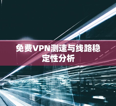 免费VPN测速与线路稳定性分析