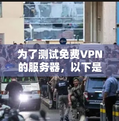 为了测试免费VPN的服务器，以下是一个有条理的步骤指南
