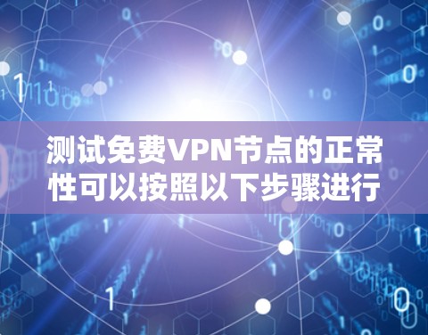 测试免费VPN节点的正常性可以按照以下步骤进行