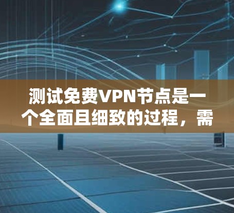 测试免费VPN节点是一个全面且细致的过程，需要了解VPN的环境、正确使用工具并进行深入分析。以下是一个详细且结构化的测试指南，帮助您完成测试