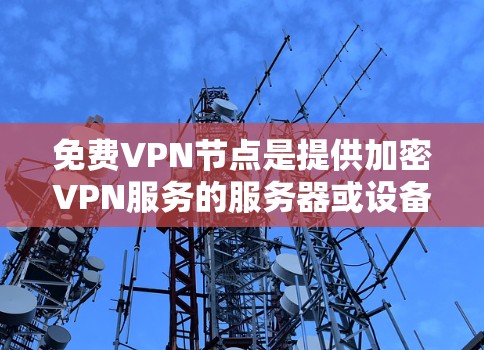 免费VPN节点是提供加密VPN服务的服务器或设备，用户可以通过这些节点连接到目标服务器。以下是一些常用的免费VPN解决方案