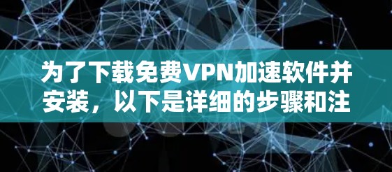 为了下载免费VPN加速软件并安装，以下是详细的步骤和注意事项