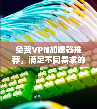 免费VPN加速器推荐，满足不同需求的优质工具