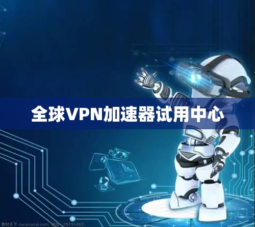 全球VPN加速器试用中心