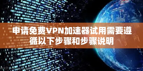 申请免费VPN加速器试用需要遵循以下步骤和步骤说明