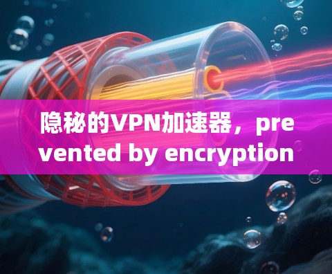 隐秘的VPN加速器,prevented by encryption or not?