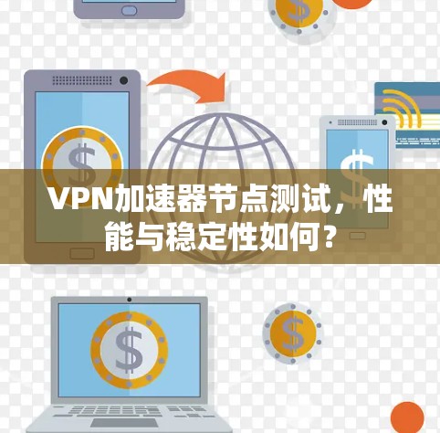 VPN加速器节点测试,性能与稳定性如何? VPN加速器节点测试,性能与稳定性如何?
