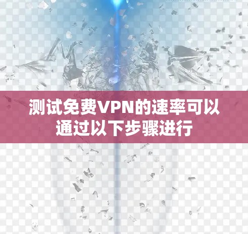测试免费VPN的速率可以通过以下步骤进行