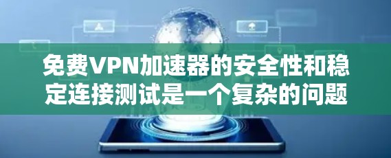 免费VPN加速器的安全性和稳定连接测试是一个复杂的问题,因为它涉及到网络服务提供商(NAT server)和VPN协议的稳定性。以下是一些关键点和建议
