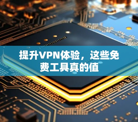提升VPN体验,这些免费工具真的值 提升VPN体验,这些免费工具真的值