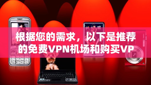 根据您的需求,以下是推荐的免费VPN机场和购买VPN账号的方法