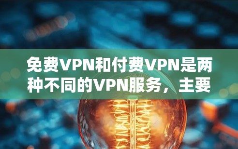 免费VPN和付费VPN是两种不同的VPN服务,主要区别如下