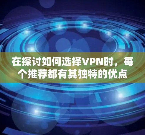 在探讨如何选择VPN时,每个推荐都有其独特的优点和劣势,因此在使用前需要综合考虑用户的具体需求和预算。以下是对四种推荐的综合评价