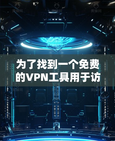 为了找到一个免费的VPN工具用于访问海外服务器，可以按照以下步骤进行