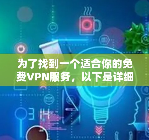 为了找到一个适合你的免费VPN服务,以下是详细的建议