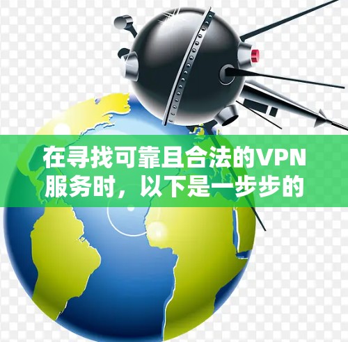 在寻找可靠且合法的VPN服务时，以下是一步步的建议