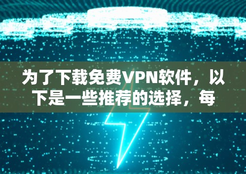 为了下载免费VPN软件，以下是一些推荐的选择，每个服务都有其特点和使用建议