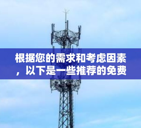 根据您的需求和考虑因素,以下是一些推荐的免费VPN软件,供您参考 根据您的需求和考虑因素,以下是一些推荐的免费VPN软件,供您参考