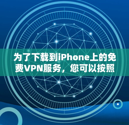 为了下载到iPhone上的免费VPN服务,您可以按照以下步骤操作