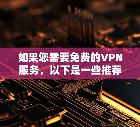 如果您需要免费的VPN服务，以下是一些推荐的平台及其下载链接，您可以根据需要选择合适的