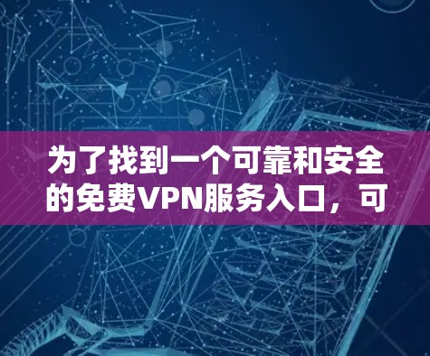 为了找到一个可靠和安全的免费VPN服务入口，可以按照以下步骤进行