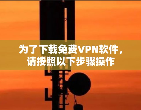 为了下载免费VPN软件，请按照以下步骤操作