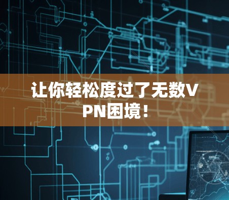 让你轻松度过了无数VPN困境！