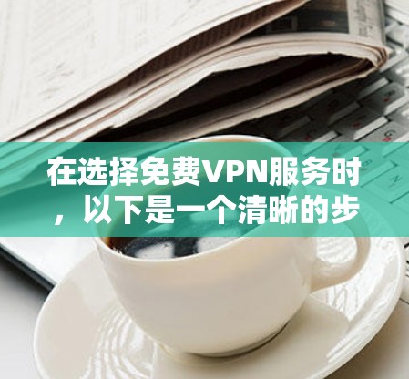 在选择免费VPN服务时,以下是一个清晰的步骤指南,帮助您做出明智的选择