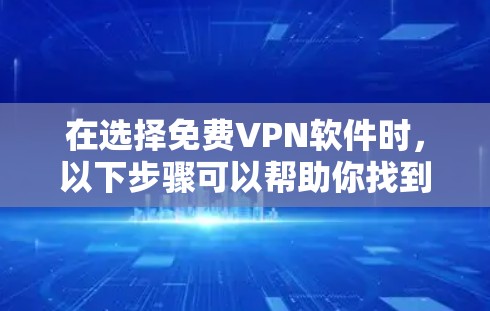 在选择免费VPN软件时,以下步骤可以帮助你找到适合自己的解决方案 在选择免费VPN软件时,以下步骤可以帮助你找到适合自己的解决方案