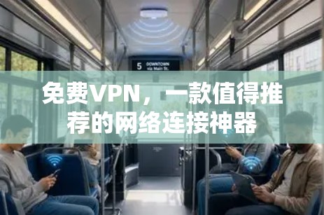 免费VPN,一款值得推荐的网络连接神器 免费VPN,一款值得推荐的网络连接神器