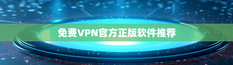 免费VPN官方正版软件推荐