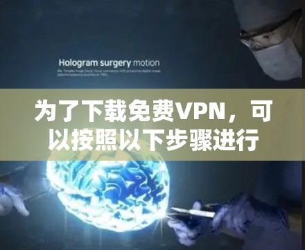 为了下载免费VPN,可以按照以下步骤进行