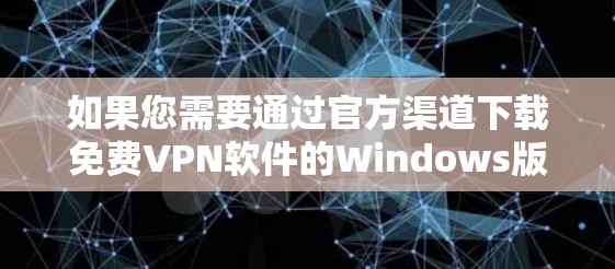 如果您需要通过官方渠道下载免费VPN软件的Windows版，以下是一些可靠的选择和下载链接