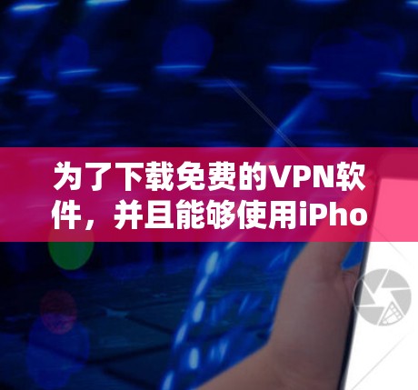 为了下载免费的VPN软件，并且能够使用iPhone版，可以按照以下步骤操作