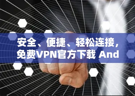 安全、便捷、轻松连接,免费VPN官方下载 Android版