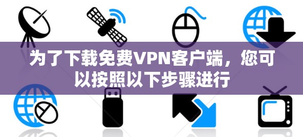 为了下载免费VPN客户端，您可以按照以下步骤进行