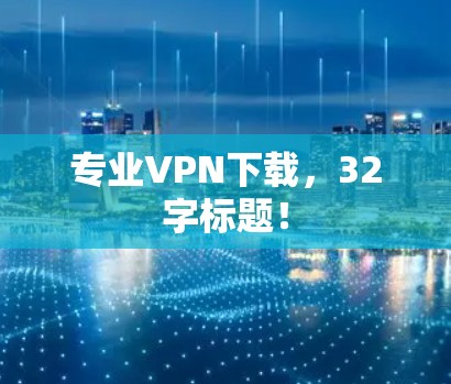 专业VPN下载，32字标题！