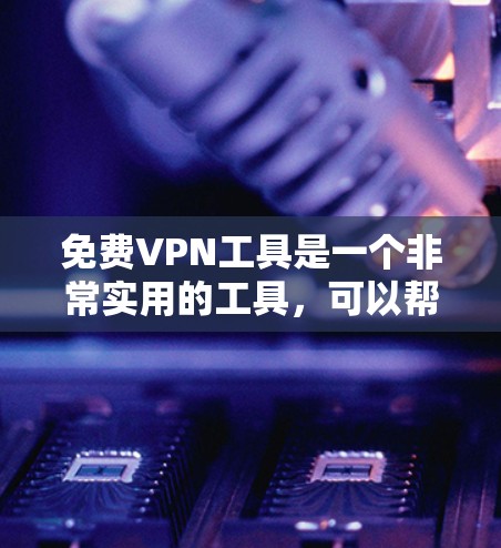 免费VPN工具是一个非常实用的工具,可以帮助用户在线观看高质量、安全的视频。以下是一些推荐的免费VPN工具及其特点,供你参考 免费VPN工具是一个非常实用的工具,可以帮助用户在线观看高质量、安全的视频。以下是一些推荐的免费VPN工具及其特点,供你参考