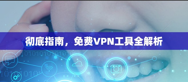 彻底指南,免费VPN工具全解析 彻底指南,免费VPN工具全解析