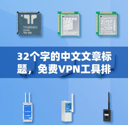 32个字的中文文章标题,免费VPN工具排行榜 32个字的中文文章标题,免费VPN工具排行榜
