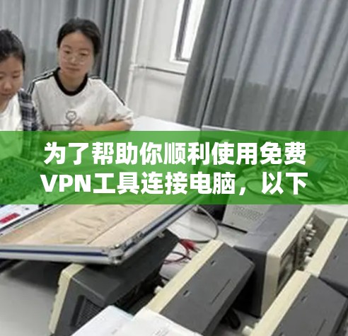 为了帮助你顺利使用免费VPN工具连接电脑，以下是分步指南，涵盖端口工具、端口连接器和端口缓存缓存服务的安装和连接方法