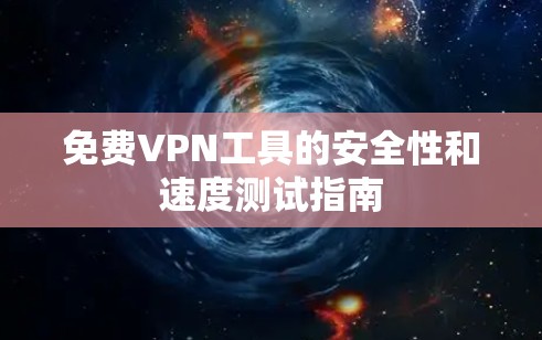 免费VPN工具的安全性和速度测试指南