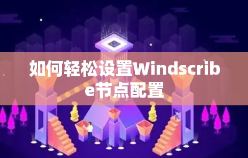 如何轻松设置Windscribe节点配置